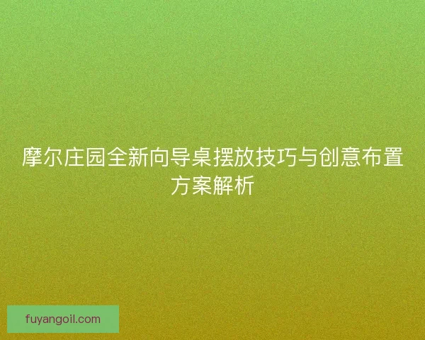 摩尔庄园全新向导桌摆放技巧与创意布置方案解析