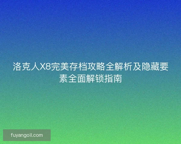 洛克人X8完美存档攻略全解析及隐藏要素全面解锁指南