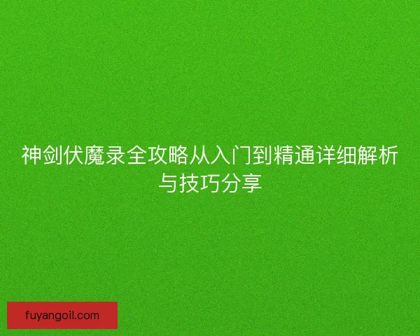 神剑伏魔录全攻略从入门到精通详细解析与技巧分享