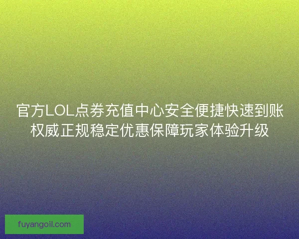 官方LOL点券充值中心安全便捷快速到账权威正规稳定优惠保障玩家体验升级