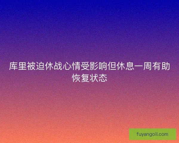库里被迫休战心情受影响但休息一周有助恢复状态