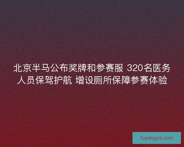 北京半马公布奖牌和参赛服 320名医务人员保驾护航 增设厕所保障参赛体验