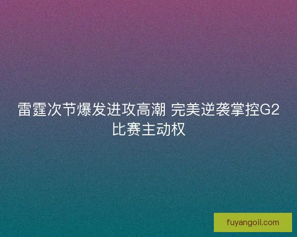 雷霆次节爆发进攻高潮 完美逆袭掌控G2比赛主动权