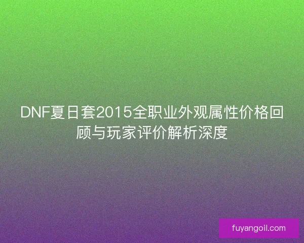 DNF夏日套2015全职业外观属性价格回顾与玩家评价解析深度