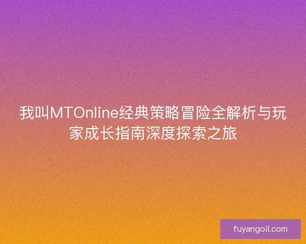 我叫MTOnline经典策略冒险全解析与玩家成长指南深度探索之旅