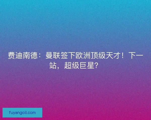 费迪南德：曼联签下欧洲顶级天才！下一站，超级巨星？