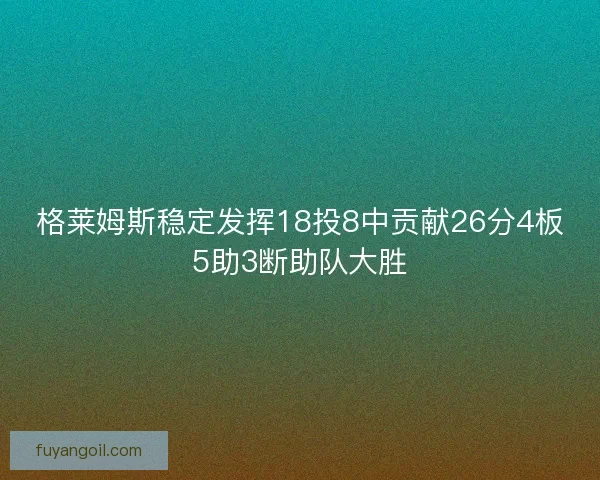 格莱姆斯稳定发挥18投8中贡献26分4板5助3断助队大胜