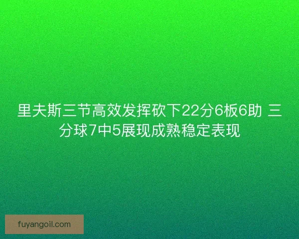 里夫斯三节高效发挥砍下22分6板6助 三分球7中5展现成熟稳定表现