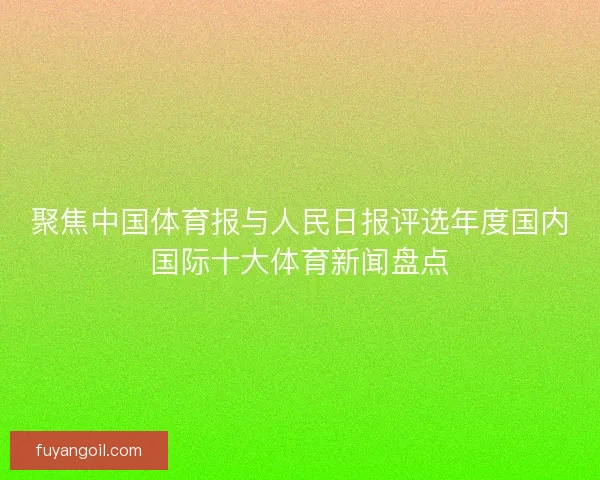 聚焦中国体育报与人民日报评选年度国内国际十大体育新闻盘点