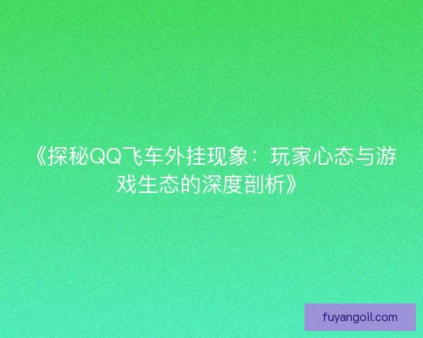 《探秘QQ飞车外挂现象：玩家心态与游戏生态的深度剖析》