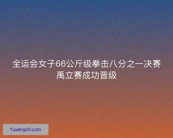全运会女子66公斤级拳击八分之一决赛禹立赛成功晋级