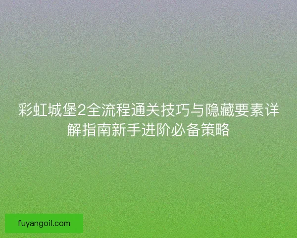彩虹城堡2全流程通关技巧与隐藏要素详解指南新手进阶必备策略